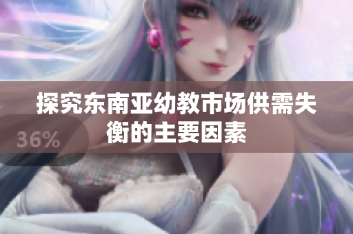 探究东南亚幼教市场供需失衡的主要因素