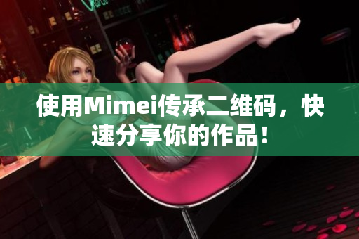 使用Mimei传承二维码，快速分享你的作品！