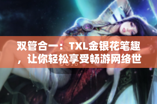 双管合一：TXL金银花笔趣，让你轻松享受畅游网络世界