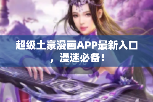 超级土豪漫画APP最新入口，漫迷必备！