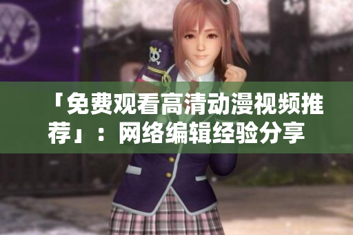 「免费观看高清动漫视频推荐」：网络编辑经验分享