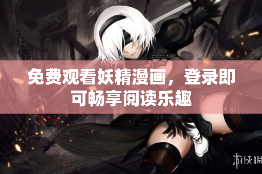免费观看妖精漫画，登录即可畅享阅读乐趣