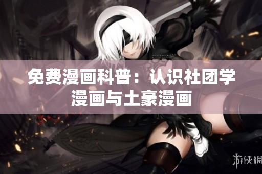 免费漫画科普：认识社团学漫画与土豪漫画
