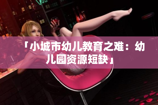 「小城市幼儿教育之难：幼儿园资源短缺」