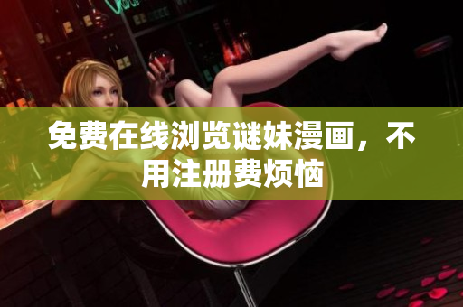 免费在线浏览谜妹漫画，不用注册费烦恼