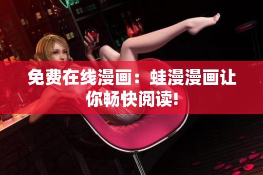 免费在线漫画：蛙漫漫画让你畅快阅读!