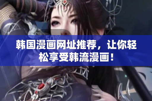 韩国漫画网址推荐，让你轻松享受韩流漫画！