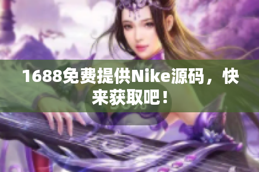1688免费提供Nike源码，快来获取吧！