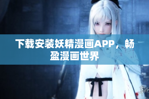 下载安装妖精漫画APP，畅盈漫画世界