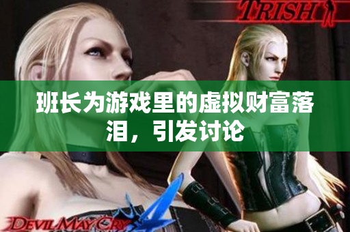 班长为游戏里的虚拟财富落泪，引发讨论