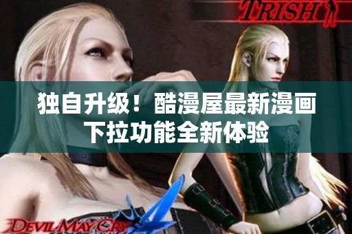 独自升级！酷漫屋最新漫画下拉功能全新体验