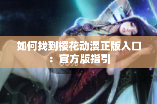 如何找到樱花动漫正版入口：官方版指引