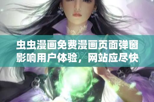 虫虫漫画免费漫画页面弹窗影响用户体验，网站应尽快优化
