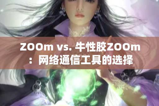 ZOOm vs. 牛性胶ZOOm：网络通信工具的选择