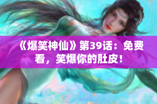 《爆笑神仙》第39话：免费看，笑爆你的肚皮！