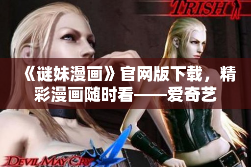 《谜妹漫画》官网版下载，精彩漫画随时看——爱奇艺