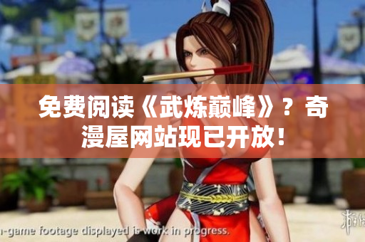 免费阅读《武炼巅峰》？奇漫屋网站现已开放！