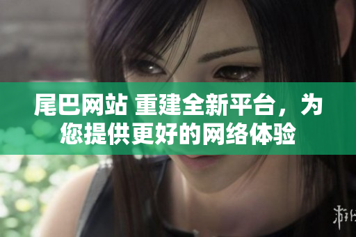尾巴网站 重建全新平台，为您提供更好的网络体验