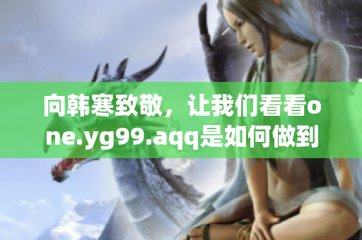 向韩寒致敬，让我们看看one.yg99.aqq是如何做到的！