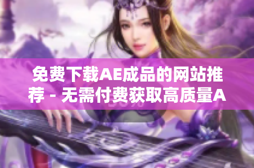 免费下载AE成品的网站推荐 - 无需付费获取高质量AE动画