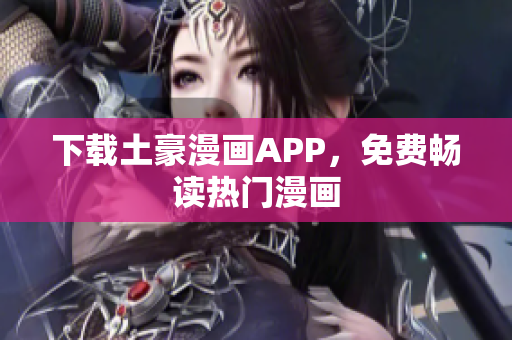 下载土豪漫画APP，免费畅读热门漫画