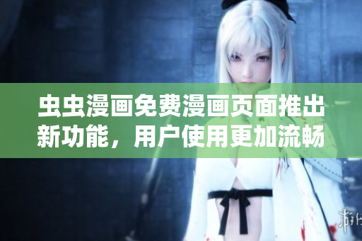 虫虫漫画免费漫画页面推出新功能，用户使用更加流畅！
