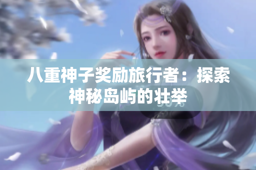 八重神子奖励旅行者：探索神秘岛屿的壮举