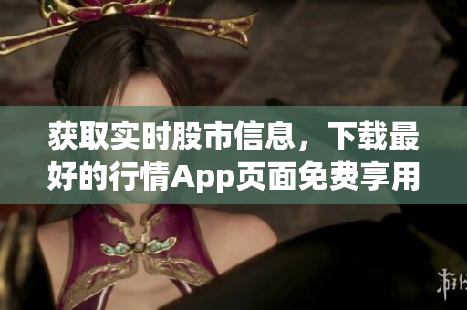 获取实时股市信息，下载最好的行情App页面免费享用！