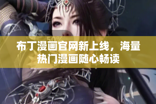 布丁漫画官网新上线，海量热门漫画随心畅读