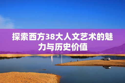 探索西方38大人文艺术的魅力与历史价值