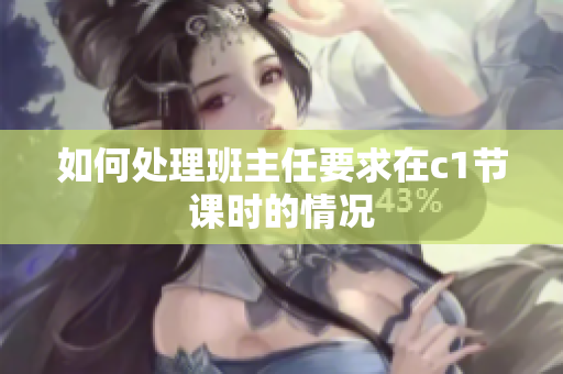 如何处理班主任要求在c1节课时的情况