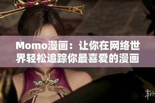 Momo漫画：让你在网络世界轻松追踪你最喜爱的漫画