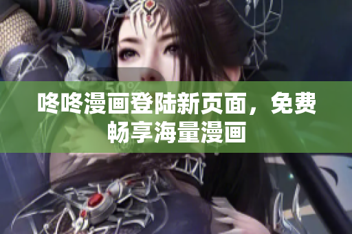 咚咚漫画登陆新页面，免费畅享海量漫画
