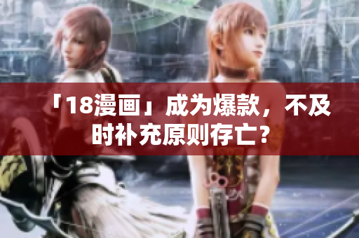 「18漫画」成为爆款，不及时补充原则存亡？