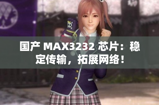 国产 MAX3232 芯片：稳定传输，拓展网络！