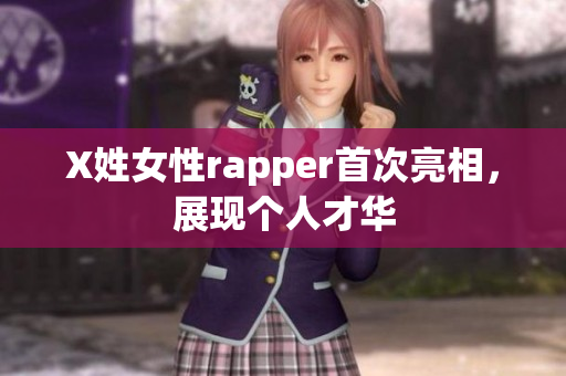 X姓女性rapper首次亮相，展现个人才华