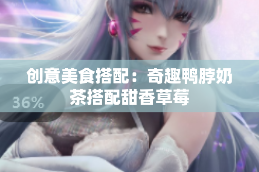 创意美食搭配：奇趣鸭脖奶茶搭配甜香草莓