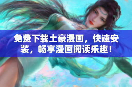免费下载土豪漫画，快速安装，畅享漫画阅读乐趣！