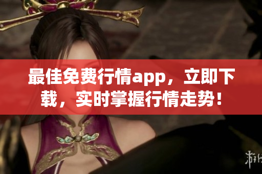 最佳免费行情app，立即下载，实时掌握行情走势！