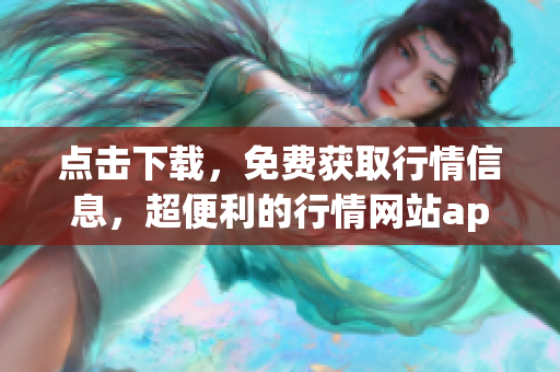 点击下载，免费获取行情信息，超便利的行情网站app！