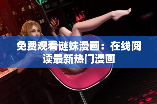免费观看谜妹漫画：在线阅读最新热门漫画