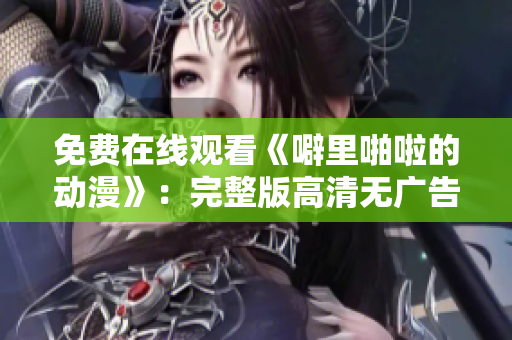 免费在线观看《噼里啪啦的动漫》：完整版高清无广告