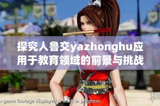 探究人鲁交yazhonghu应用于教育领域的前景与挑战