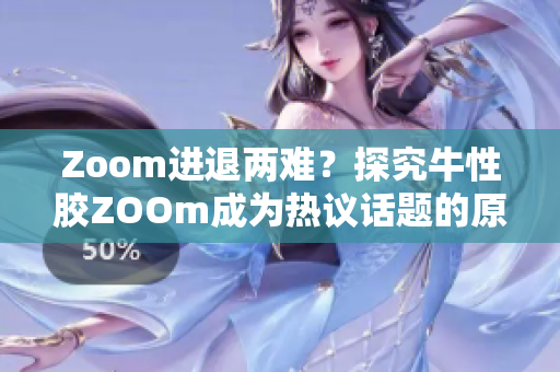 Zoom进退两难？探究牛性胶ZOOm成为热议话题的原因