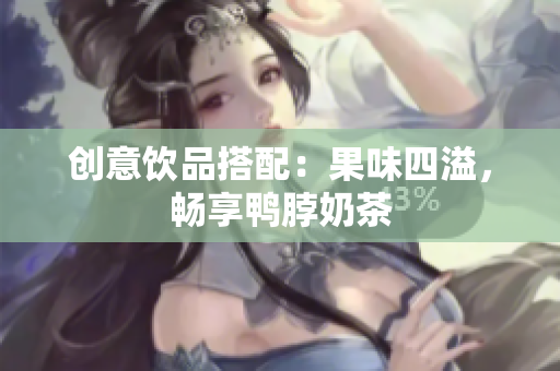 创意饮品搭配：果味四溢，畅享鸭脖奶茶