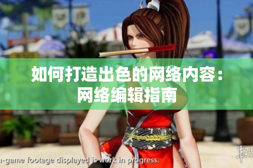 如何打造出色的网络内容：网络编辑指南