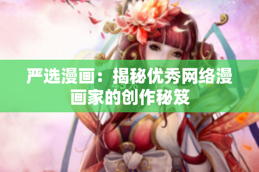 严选漫画：揭秘优秀网络漫画家的创作秘笈