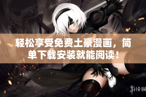 轻松享受免费土豪漫画，简单下载安装就能阅读！