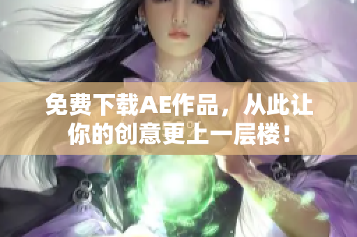 免费下载AE作品，从此让你的创意更上一层楼！