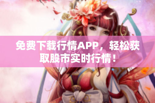 免费下载行情APP，轻松获取股市实时行情！
